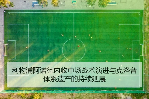 利物浦阿诺德内收中场战术演进与克洛普体系遗产的持续延展