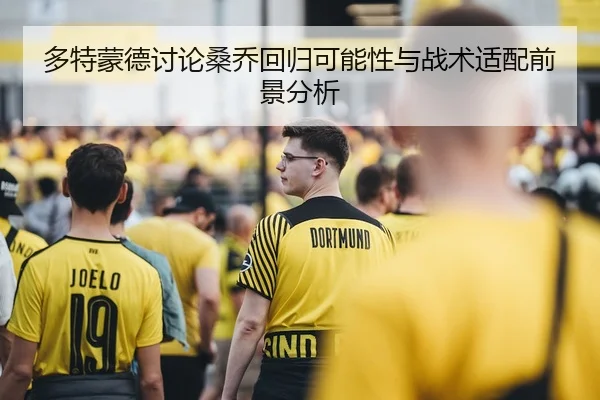 多特蒙德讨论桑乔回归可能性与战术适配前景分析
