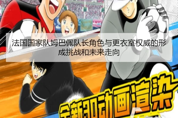 法国国家队姆巴佩队长角色与更衣室权威的形成挑战和未来走向
