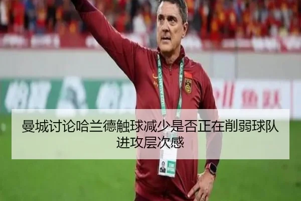 曼城讨论哈兰德触球减少是否正在削弱球队进攻层次感