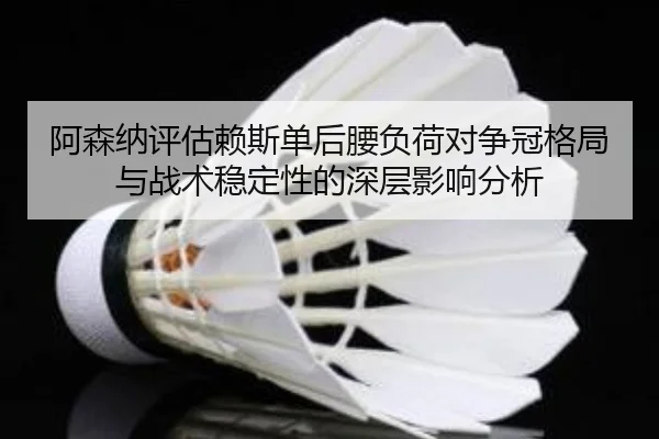 阿森纳评估赖斯单后腰负荷对争冠格局与战术稳定性的深层影响分析
