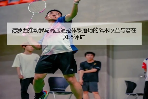 德罗西推动罗马高压逼抢体系落地的战术收益与潜在风险评估
