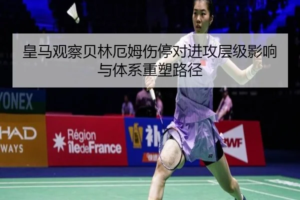 皇马观察贝林厄姆伤停对进攻层级影响与体系重塑路径