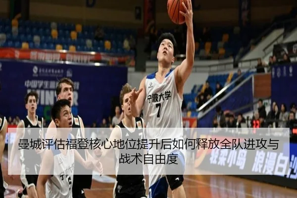 曼城评估福登核心地位提升后如何释放全队进攻与战术自由度