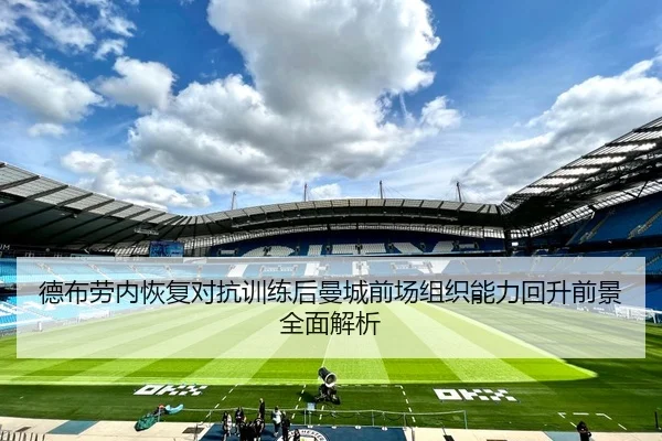 德布劳内恢复对抗训练后曼城前场组织能力回升前景全面解析