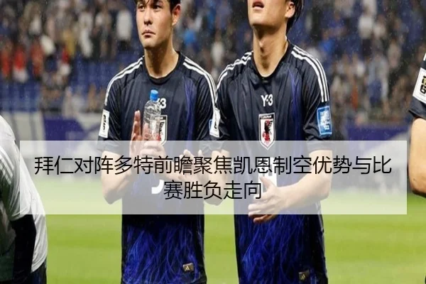 拜仁对阵多特前瞻聚焦凯恩制空优势与比赛胜负走向